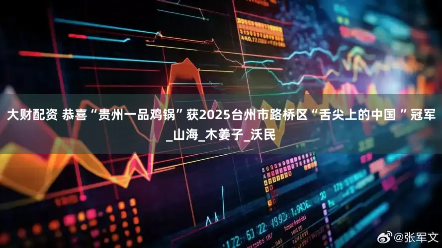 大财配资 恭喜“贵州一品鸡锅”获2025台州市路桥区“舌尖上的中国 ”冠军_山海_木姜子_沃民