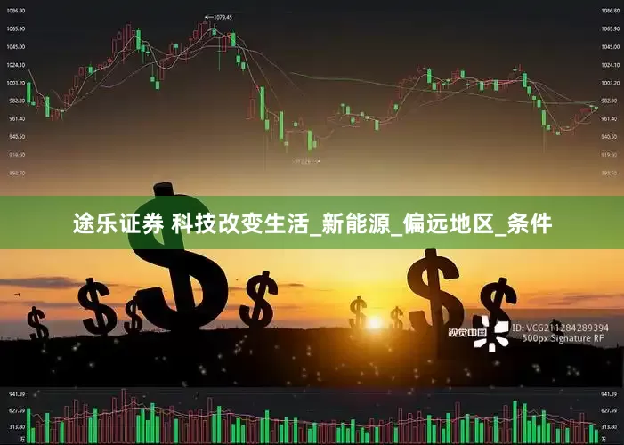 途乐证券 科技改变生活_新能源_偏远地区_条件
