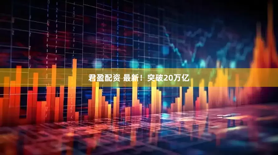君盈配资 最新！突破20万亿