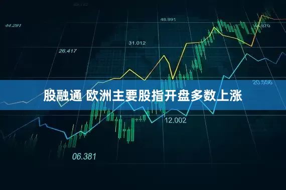 股融通 欧洲主要股指开盘多数上涨