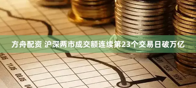 方舟配资 沪深两市成交额连续第23个交易日破万亿