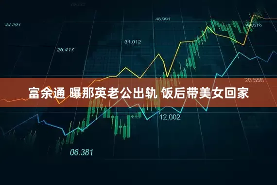 富余通 曝那英老公出轨 饭后带美女回家