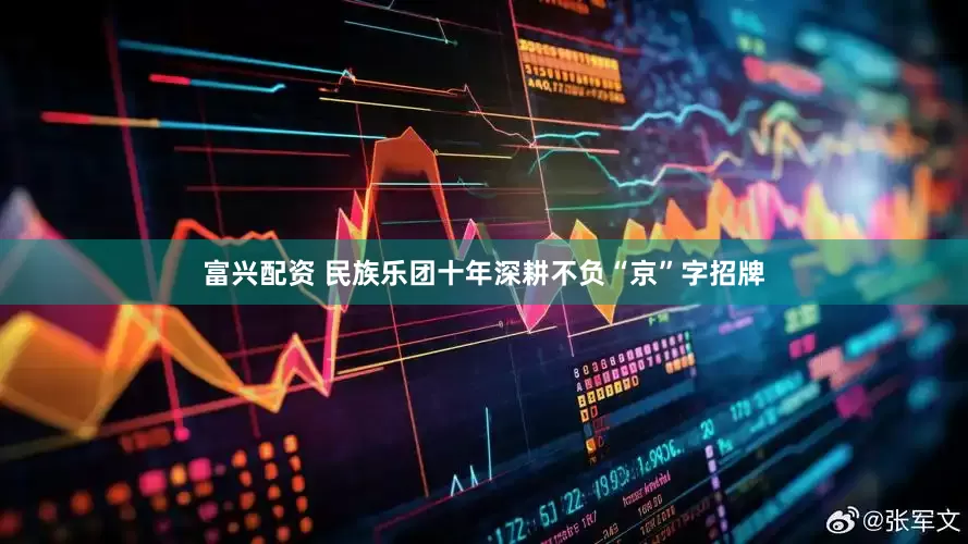 富兴配资 民族乐团十年深耕不负“京”字招牌