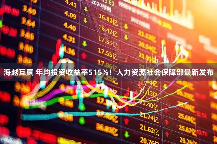 海越互赢 年均投资收益率515%！人力资源社会保障部最新发布