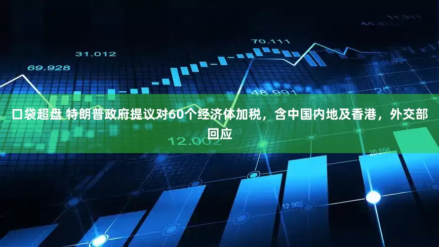 口袋超盘 特朗普政府提议对60个经济体加税，含中国内地及香港，外交部回应