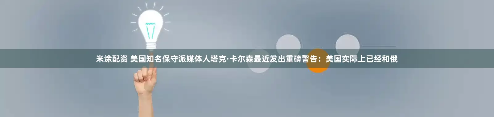 米涂配资 美国知名保守派媒体人塔克·卡尔森最近发出重磅警告：美国实际上已经和俄